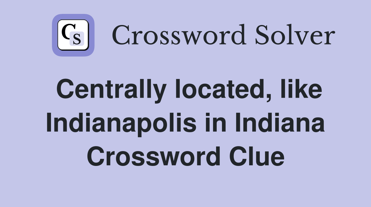 Centrally located, like Indianapolis in Indiana Crossword Clue
