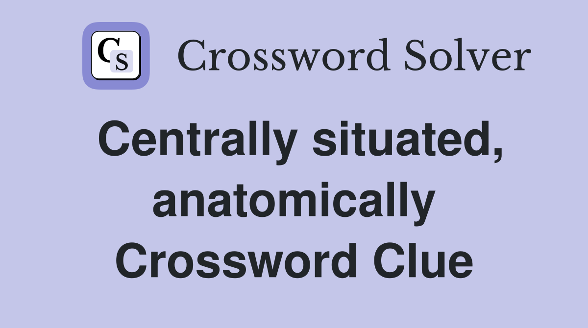 Centrally situated, anatomically Crossword Clue