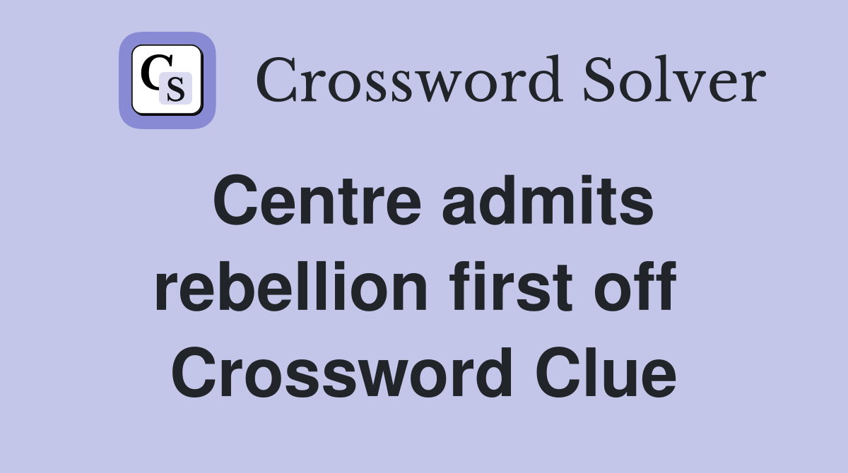 Centre admits rebellion first off  Crossword Clue