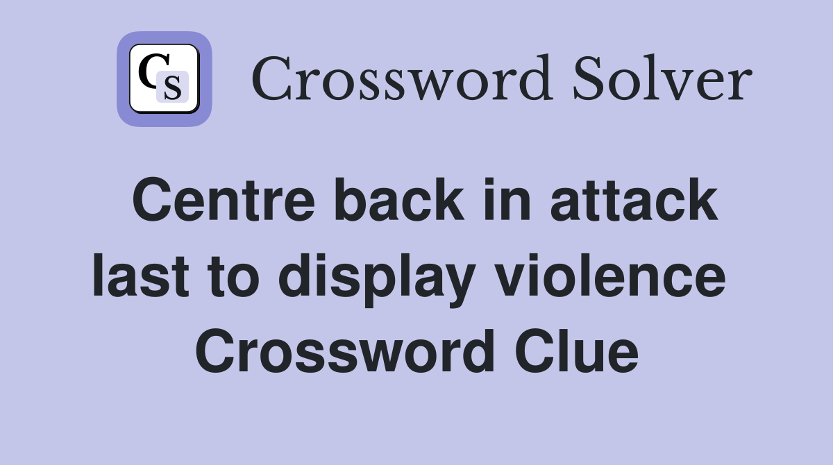 Centre back in attack last to display violence  Crossword Clue
