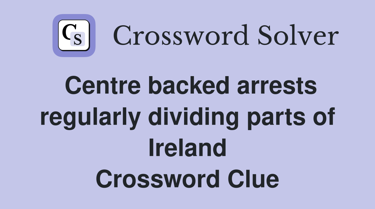 Centre backed arrests regularly dividing parts of Ireland Crossword Clue