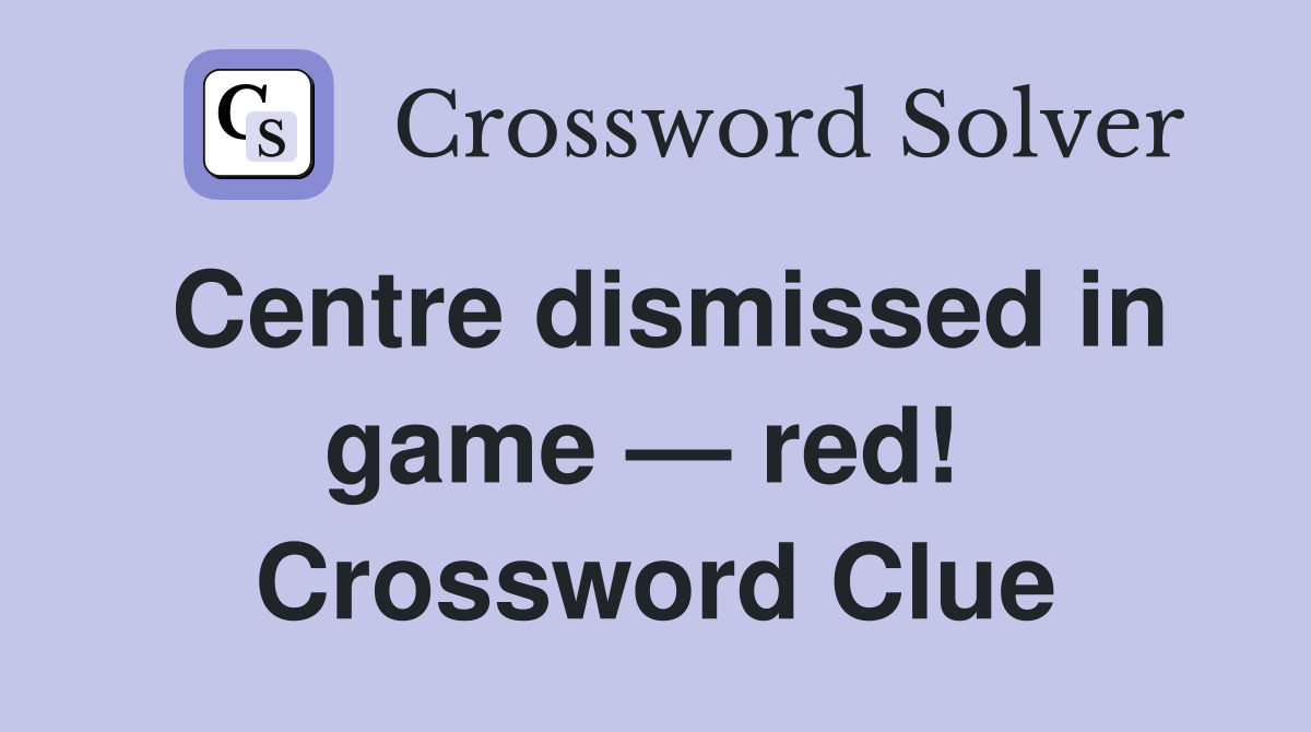 Centre dismissed in game — red!  Crossword Clue
