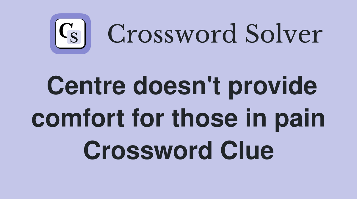 Centre doesn't provide comfort for those in pain Crossword Clue