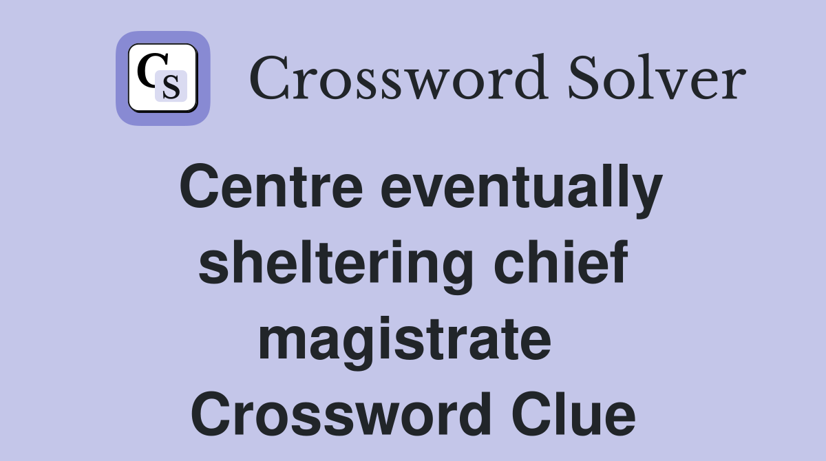 Centre eventually sheltering chief magistrate  Crossword Clue