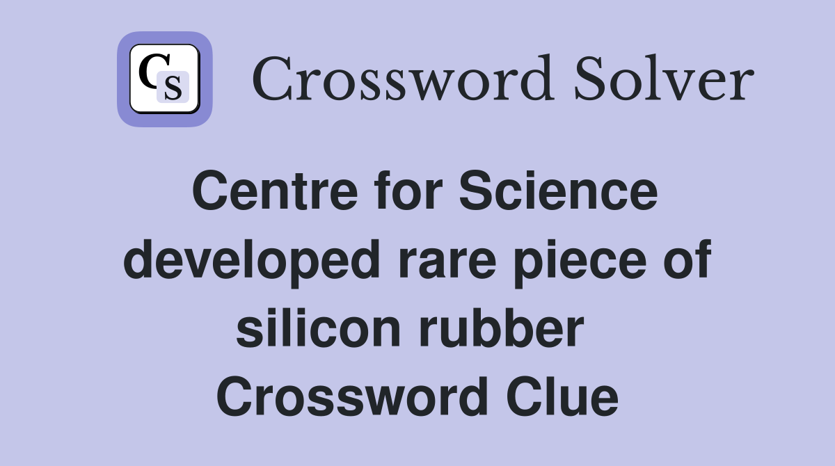 Centre for Science developed rare piece of silicon rubber  Crossword Clue