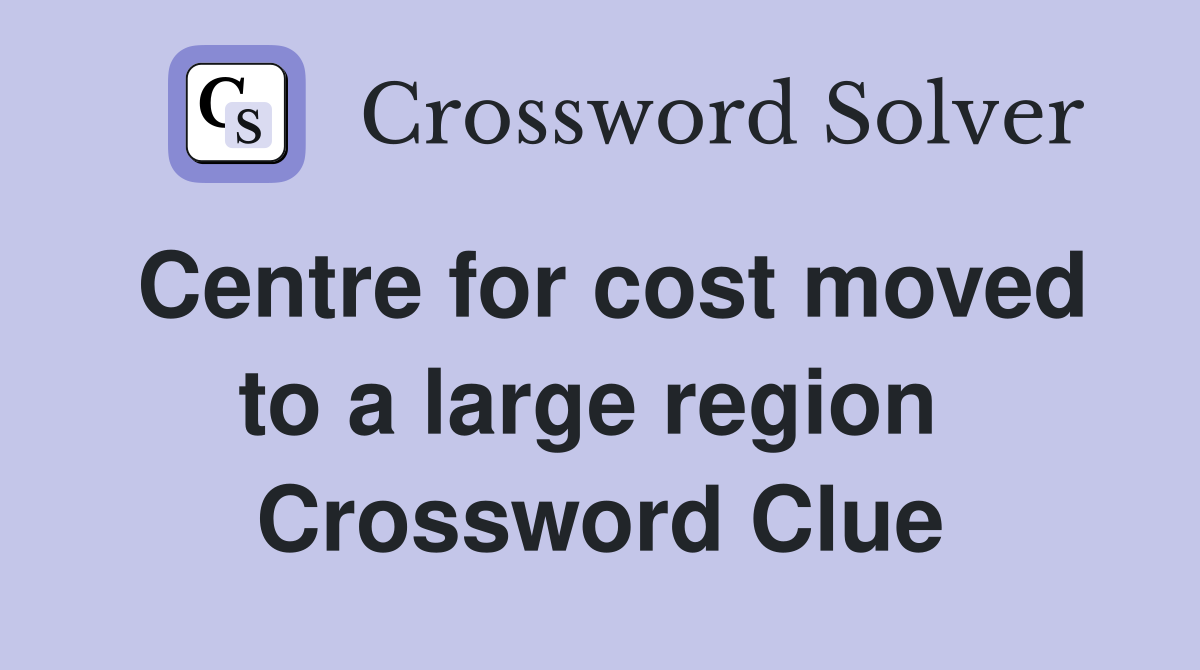Centre for cost moved to a large region  Crossword Clue