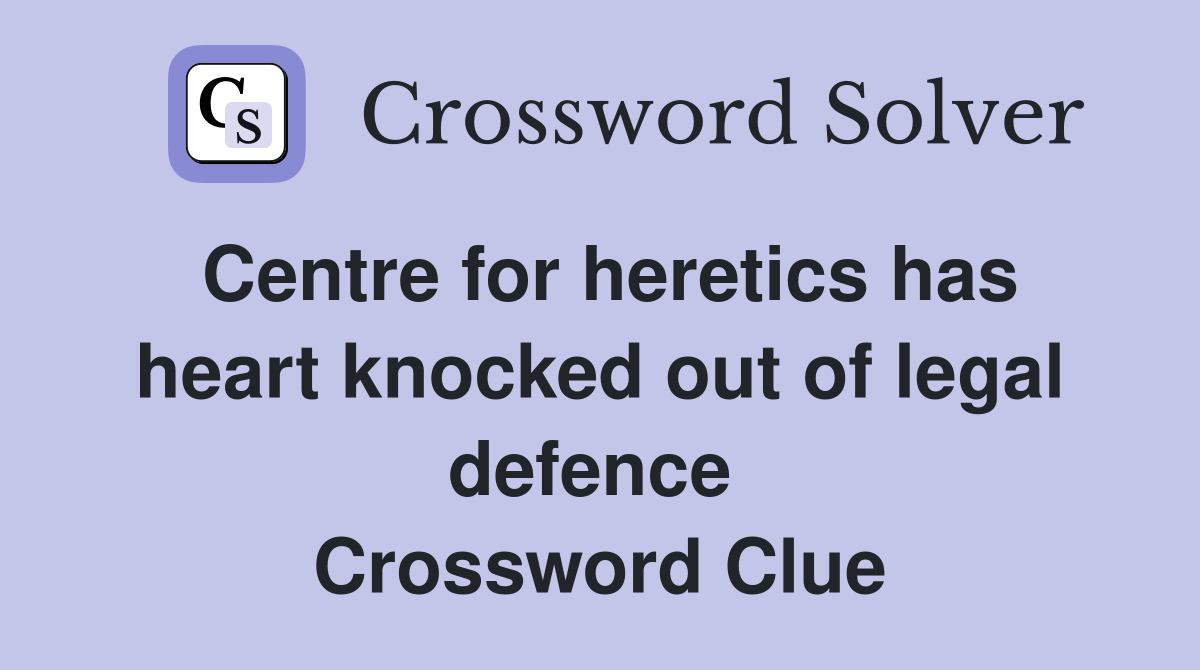 Centre for heretics has heart knocked out of legal defence  Crossword Clue