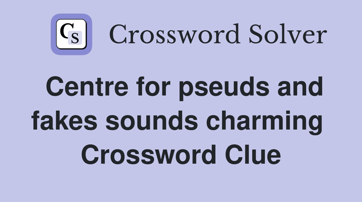 Centre for pseuds and fakes sounds charming  Crossword Clue