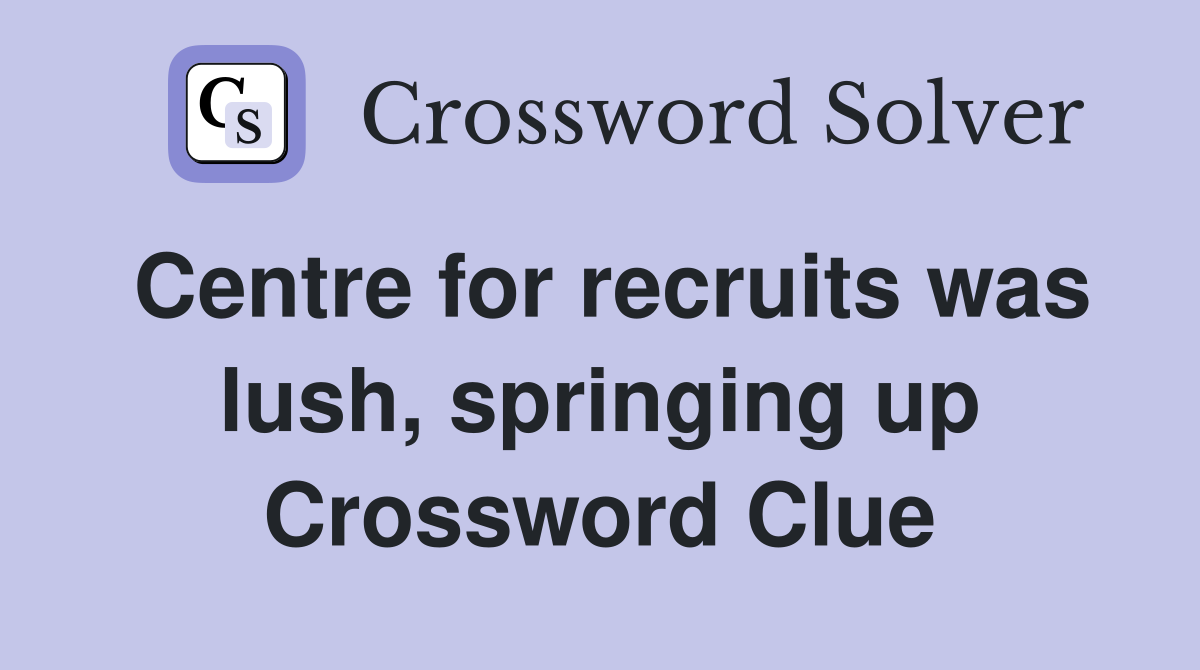 Centre for recruits was lush, springing up Crossword Clue