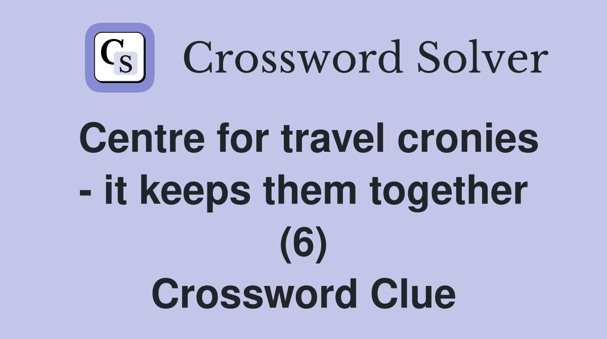 Centre for travel cronies - it keeps them together (6) Crossword Clue