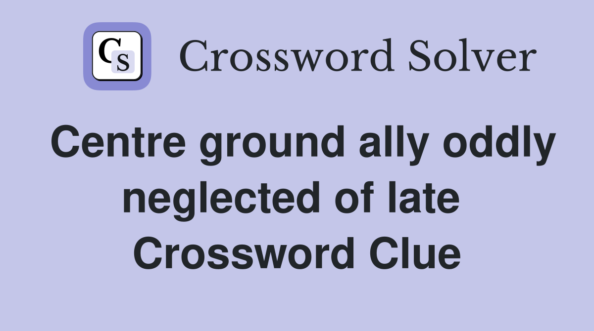 Centre ground ally oddly neglected of late  Crossword Clue