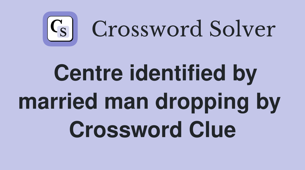 Centre identified by married man dropping by  Crossword Clue