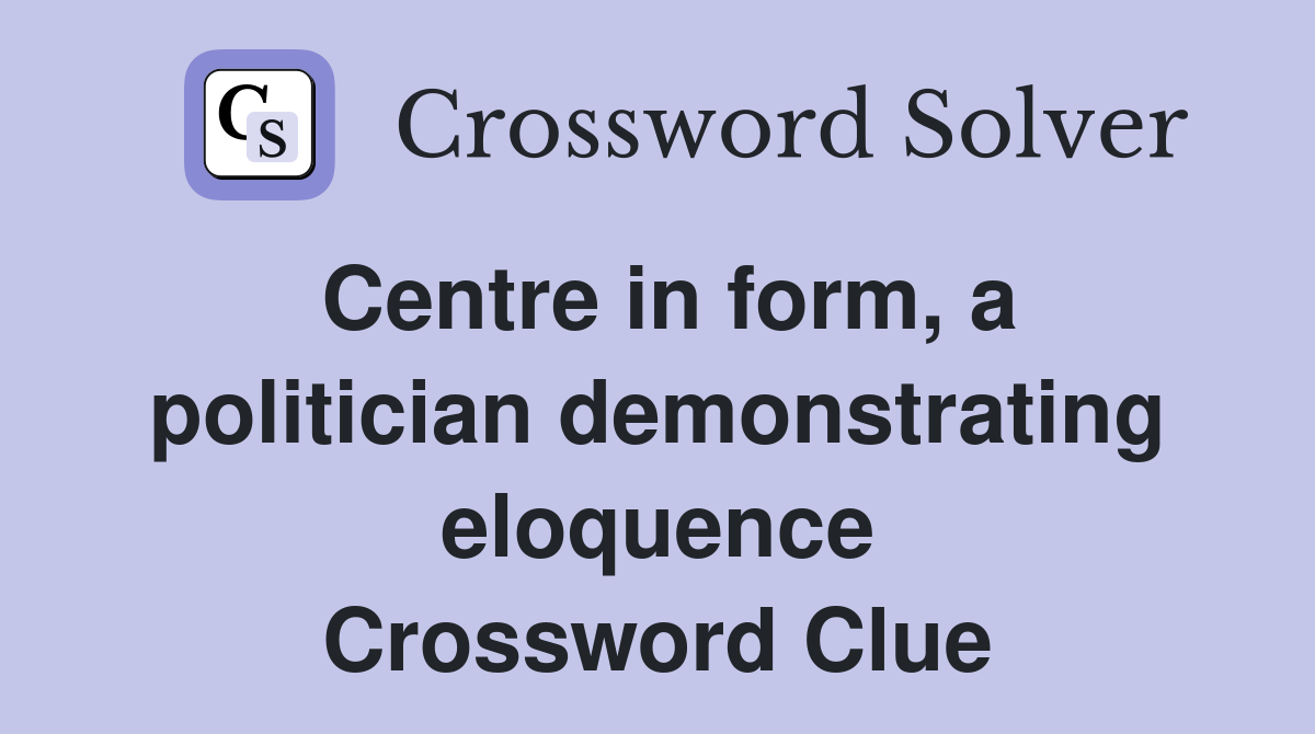 Centre in form, a politician demonstrating eloquence Crossword Clue
