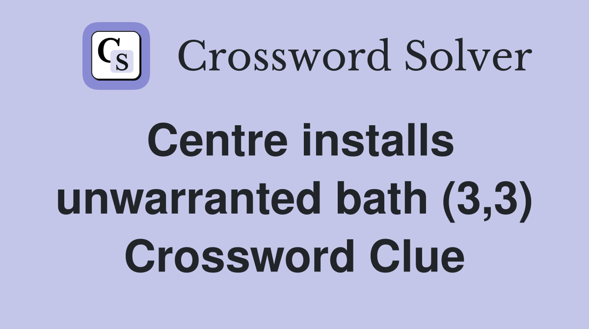 Centre installs unwarranted bath (3,3) Crossword Clue