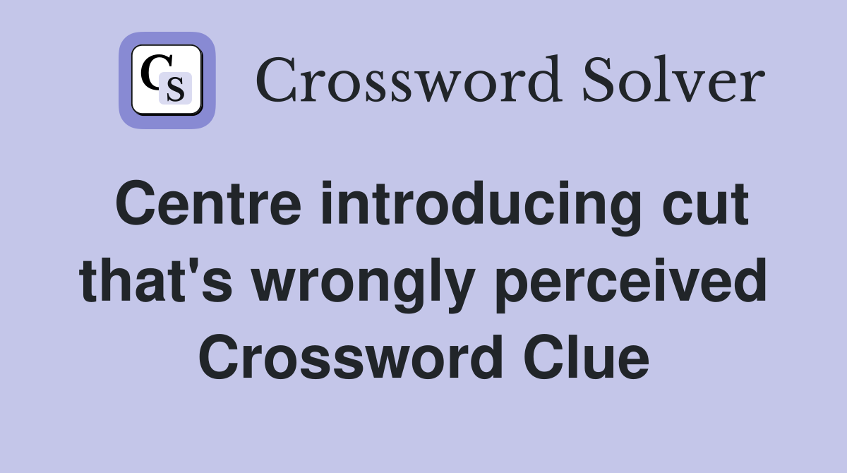 Centre introducing cut that's wrongly perceived Crossword Clue