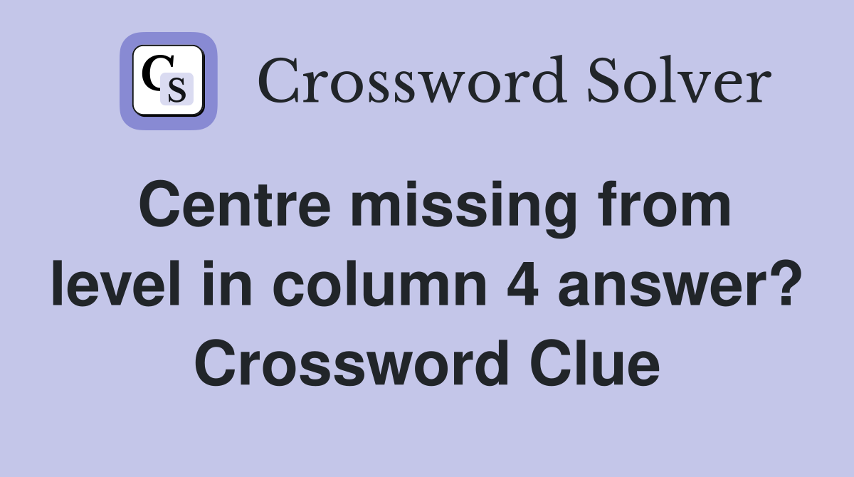Centre missing from level in column 4 answer? Crossword Clue