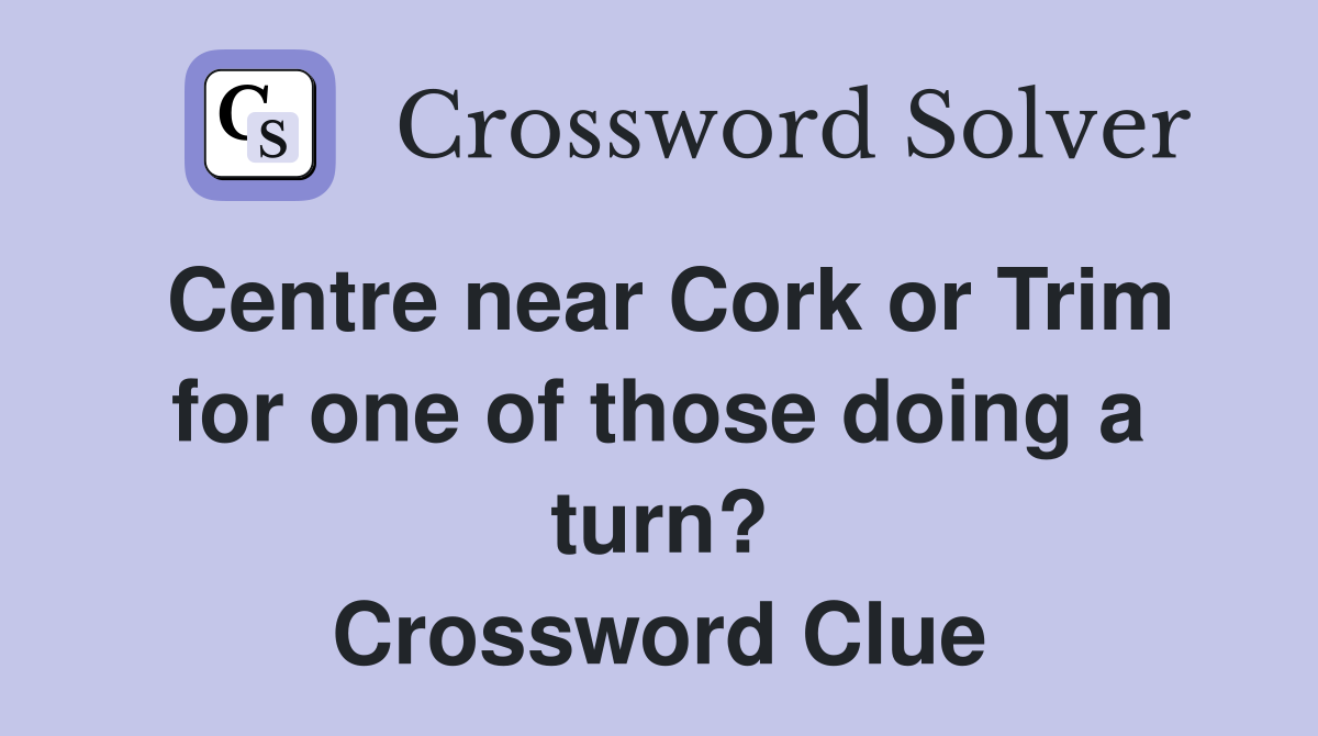 Centre near Cork or Trim for one of those doing a turn? Crossword Clue