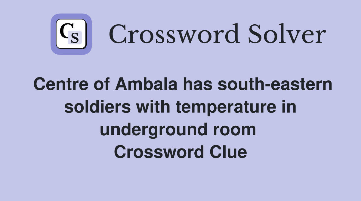 Centre of Ambala has south-eastern soldiers with temperature in underground room  Crossword Clue