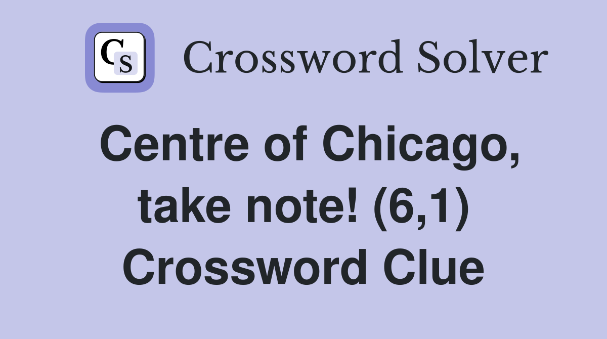 Centre of Chicago, take note! (6,1) Crossword Clue