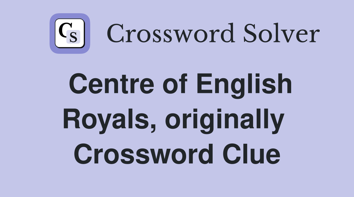 Centre of English Royals, originally  Crossword Clue