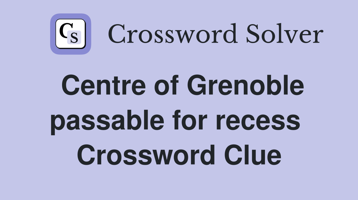 Centre of Grenoble passable for recess  Crossword Clue