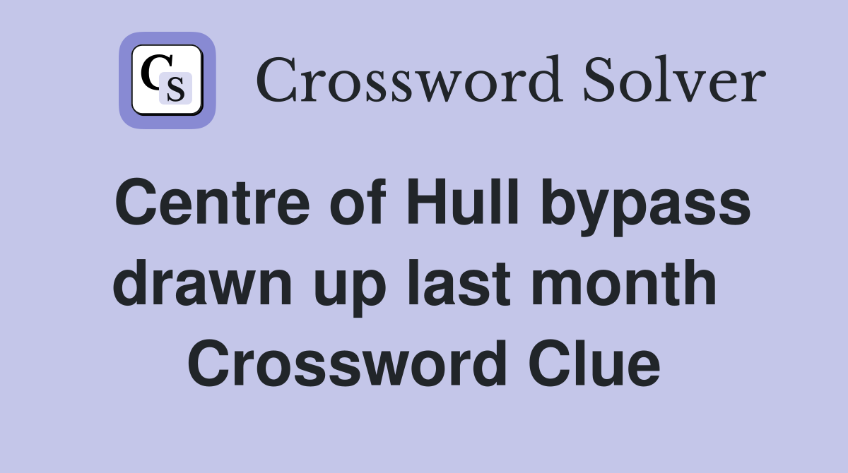Centre of Hull bypass drawn up last month  Crossword Clue