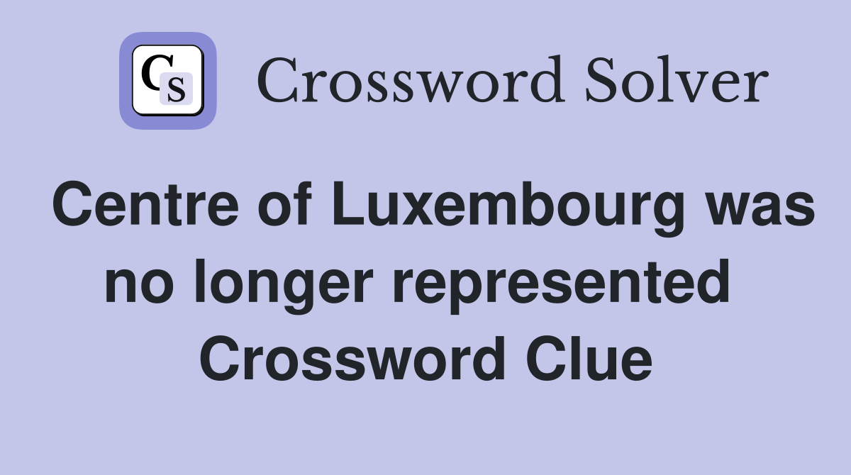 Centre of Luxembourg was no longer represented  Crossword Clue
