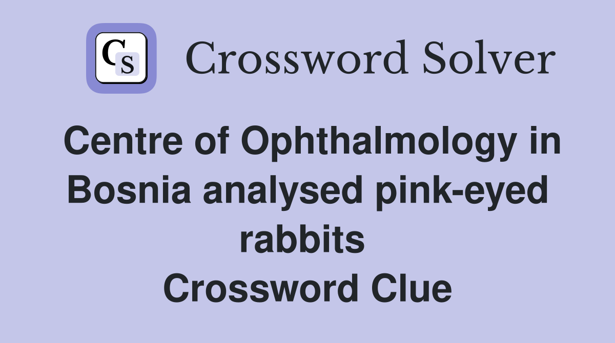 Centre of Ophthalmology in Bosnia analysed pink-eyed rabbits  Crossword Clue