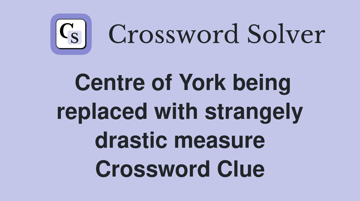 Centre of York being replaced with strangely drastic measure Crossword Clue