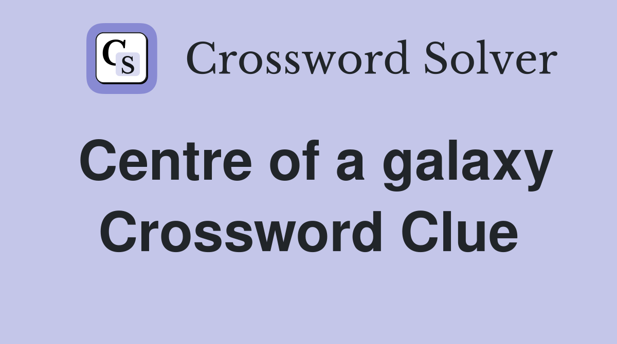 Centre of a galaxy Crossword Clue