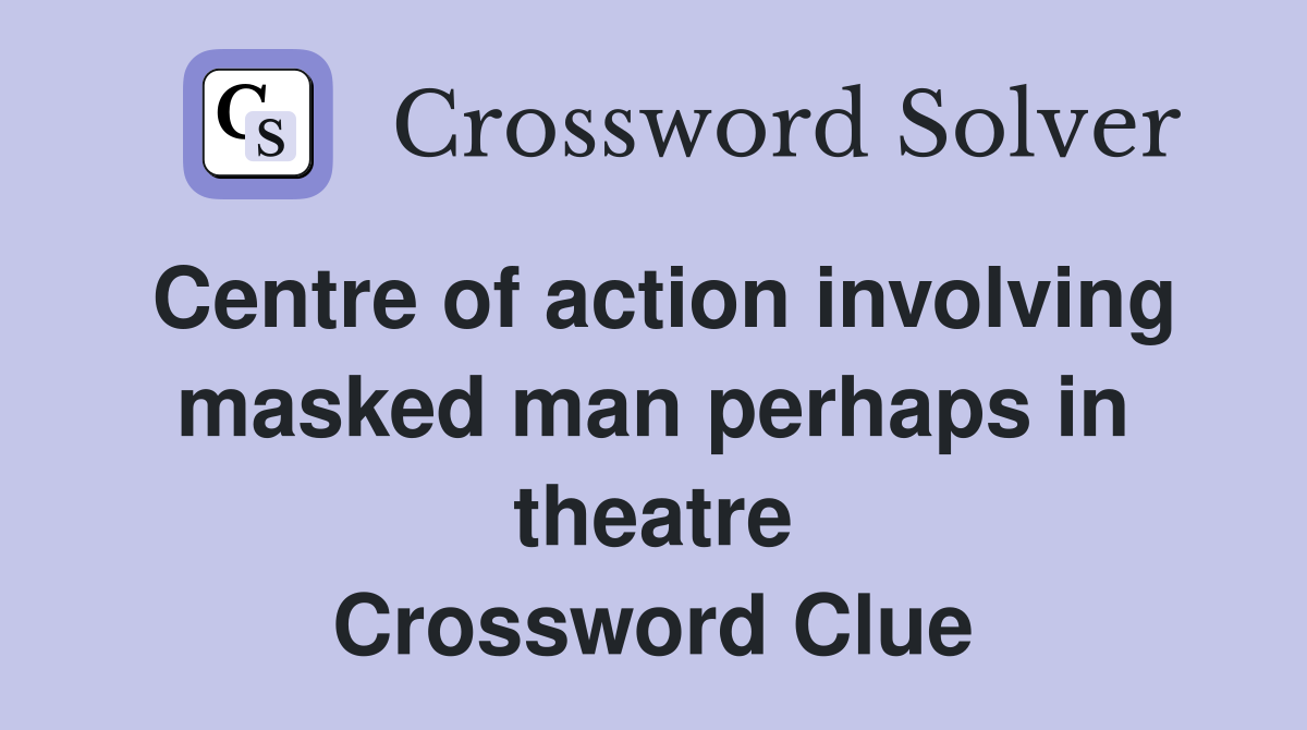 Centre of action involving masked man perhaps in theatre Crossword Clue