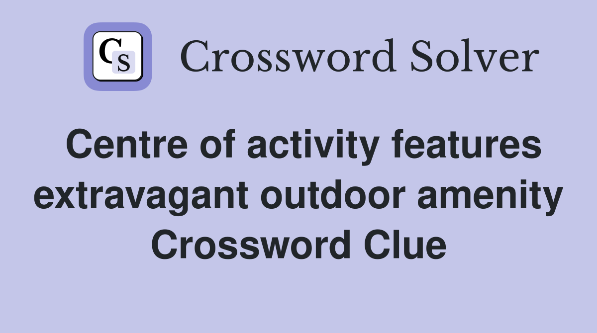 Centre of activity features extravagant outdoor amenity Crossword Clue
