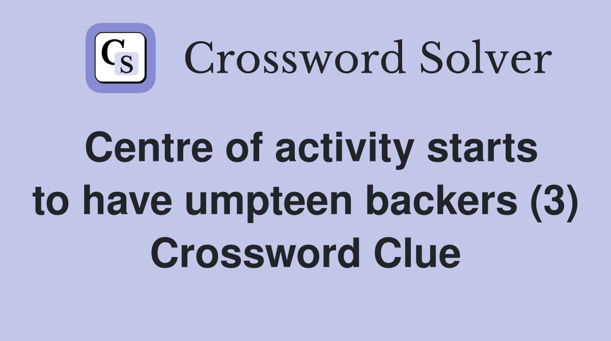 Centre of activity starts to have umpteen backers (3) Crossword Clue