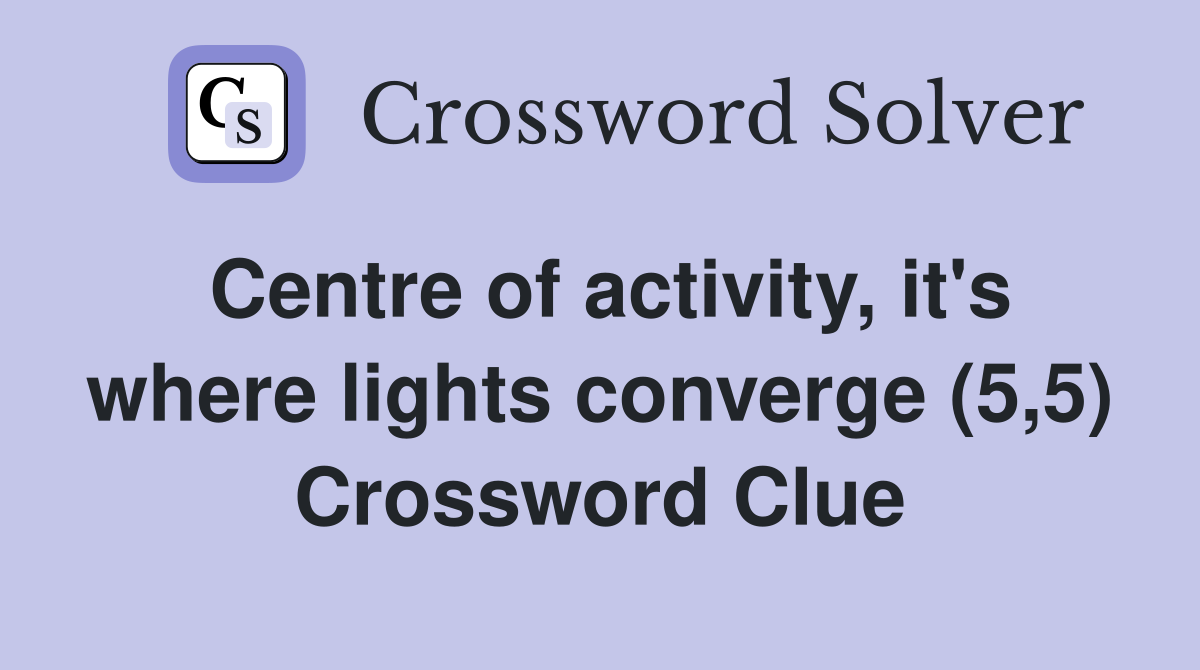 Centre of activity, it's where lights converge (5,5) Crossword Clue