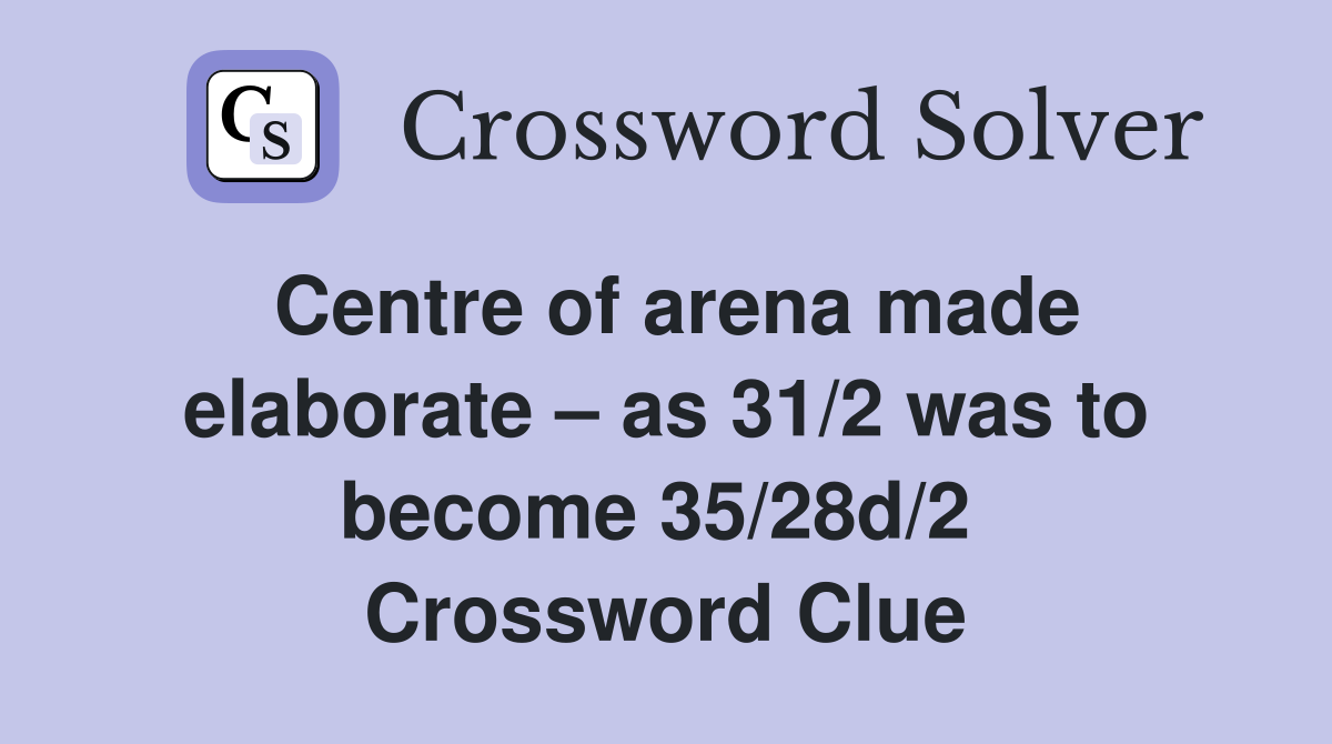 Centre of arena made elaborate – as 31/2 was to become 35/28d/2  Crossword Clue