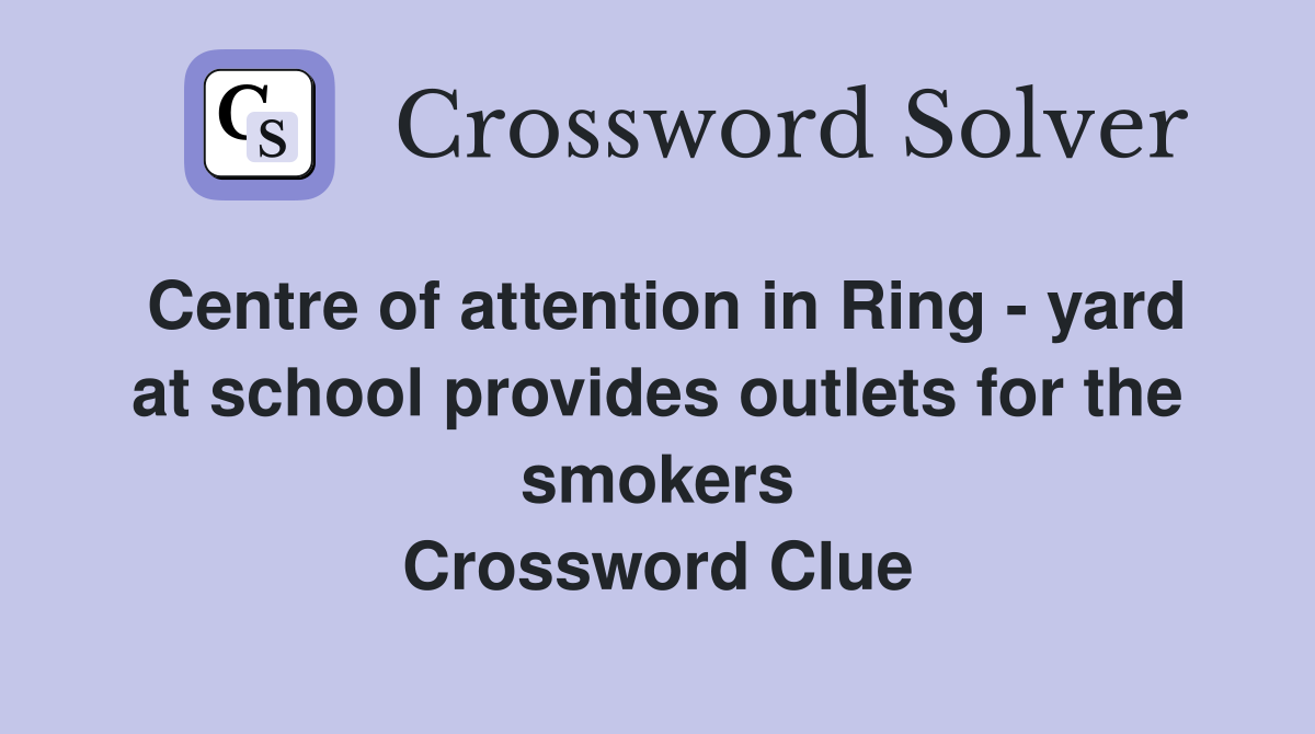 Centre of attention in Ring - yard at school provides outlets for the smokers Crossword Clue