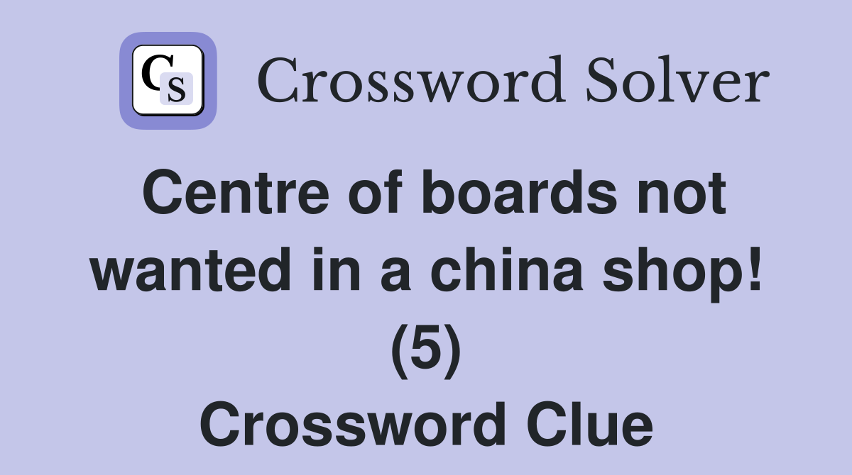 Centre of boards not wanted in a china shop! (5) Crossword Clue