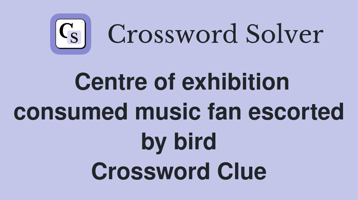 Centre of exhibition consumed music fan escorted by bird Crossword Clue