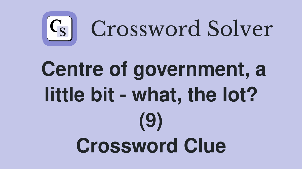 Centre of government, a little bit - what, the lot? (9) Crossword Clue