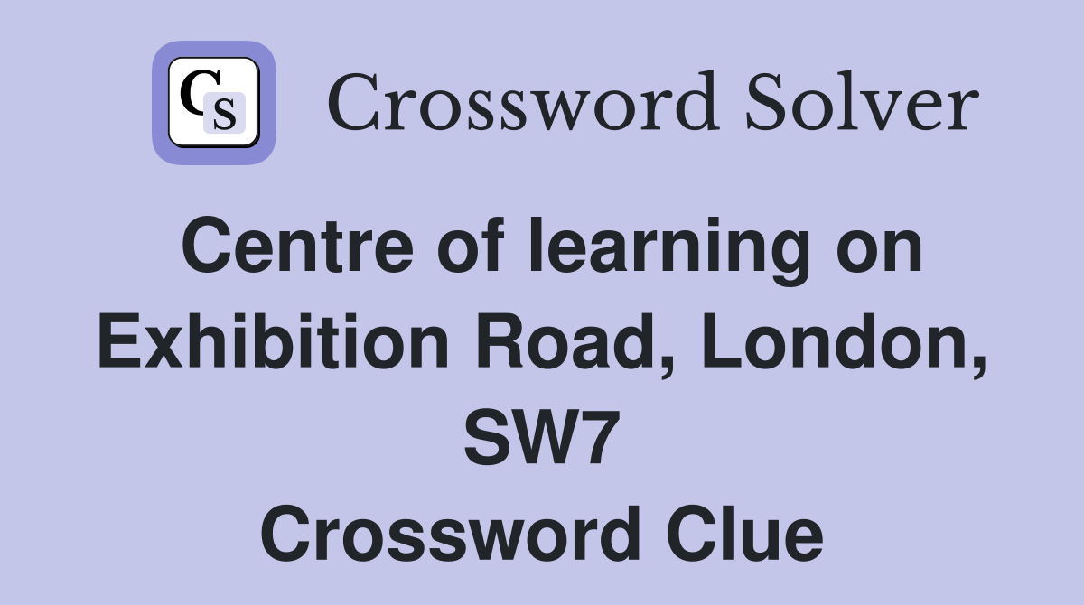 Centre of learning on Exhibition Road, London, SW7 Crossword Clue