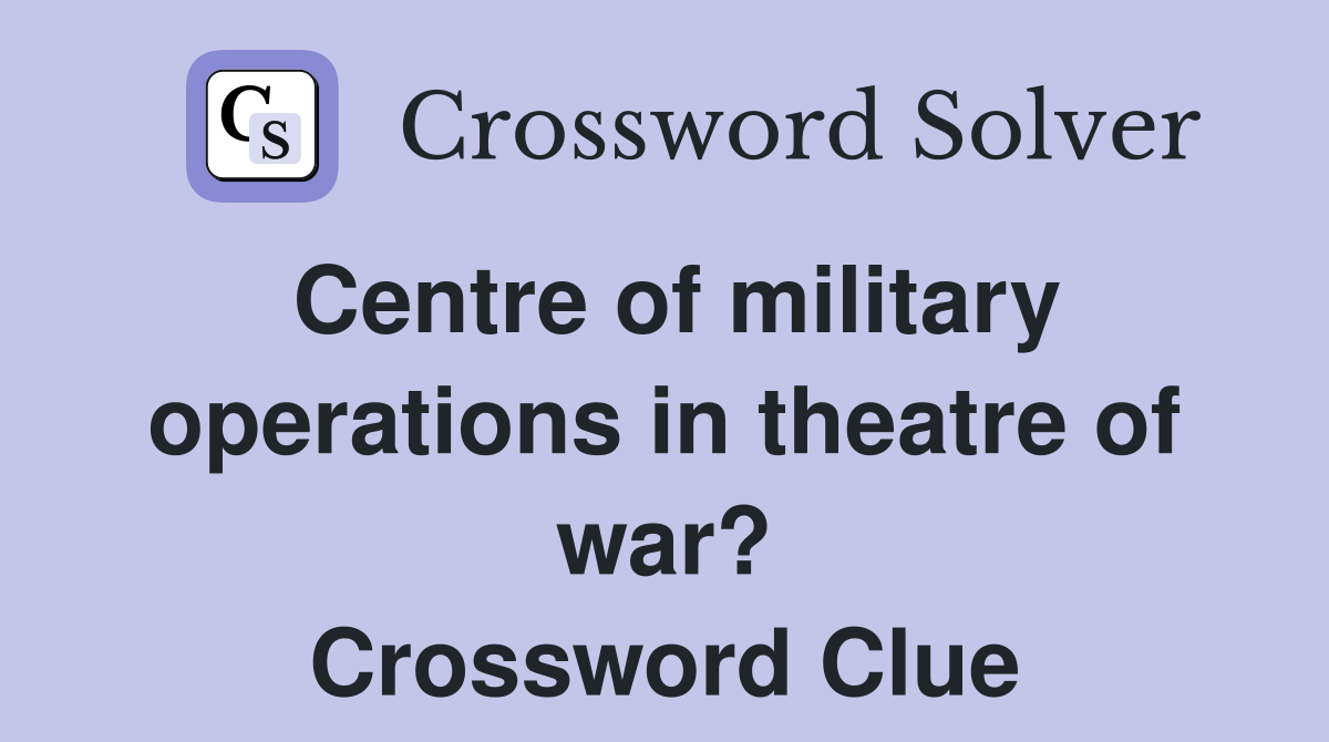 Centre of military operations in theatre of war? Crossword Clue