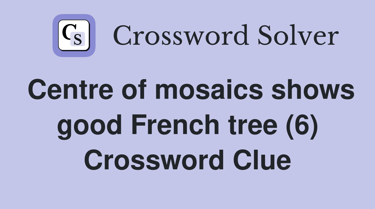 Centre of mosaics shows good French tree (6) Crossword Clue