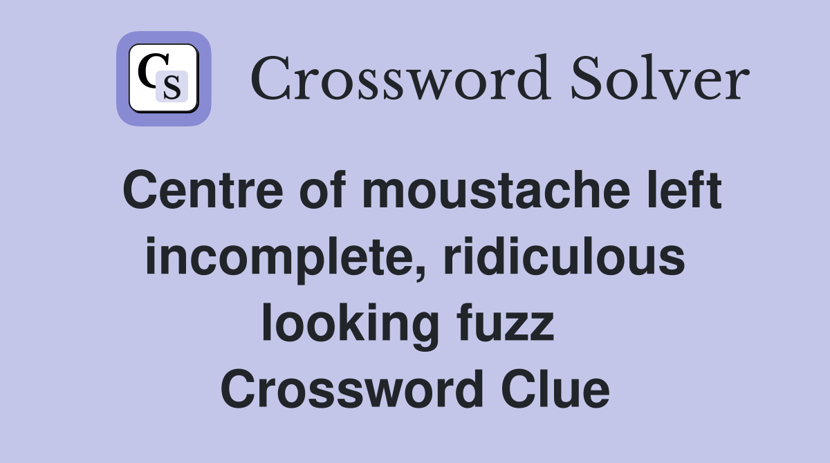 Centre of moustache left incomplete, ridiculous looking fuzz  Crossword Clue