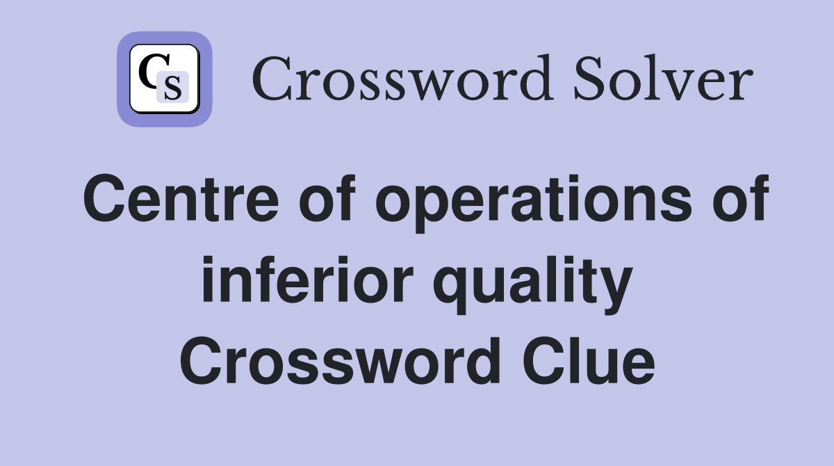 Centre of operations of inferior quality Crossword Clue