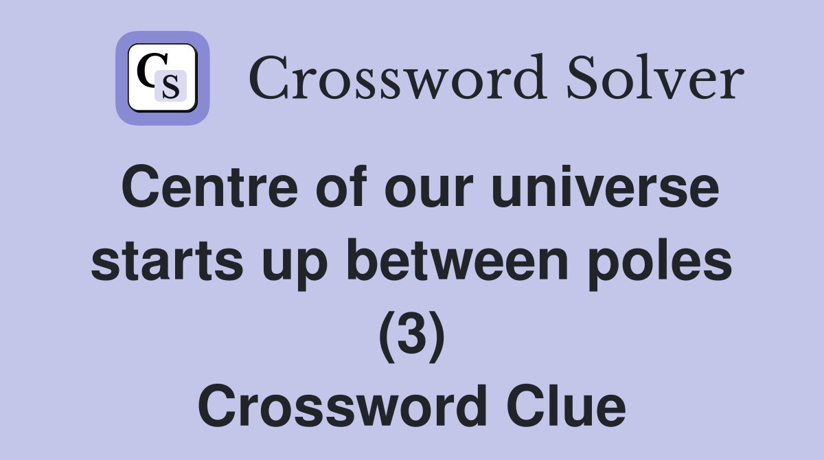 Centre of our universe starts up between poles (3) Crossword Clue