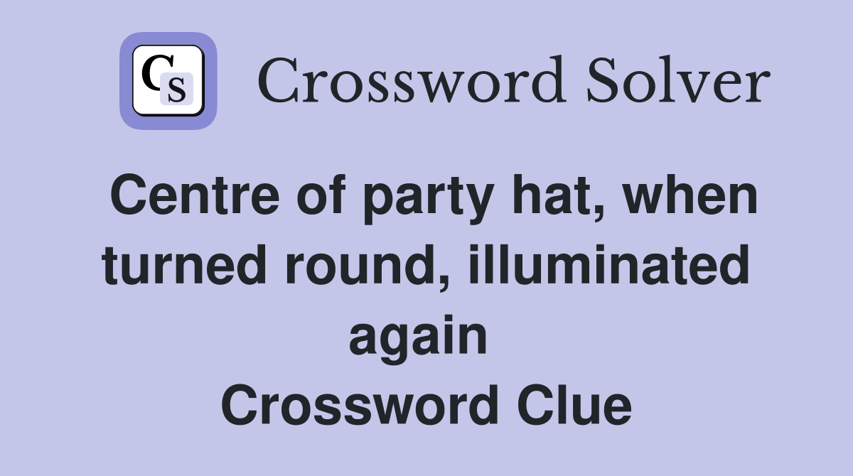 Centre of party hat, when turned round, illuminated again  Crossword Clue