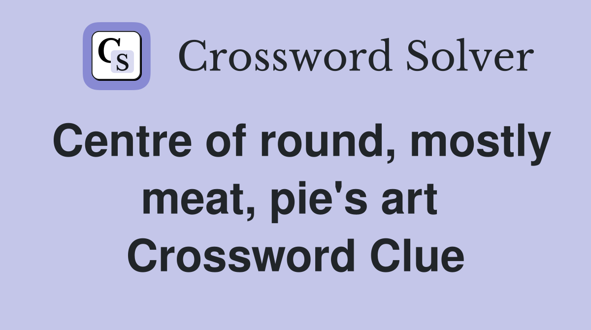Centre of round, mostly meat, pie's art  Crossword Clue