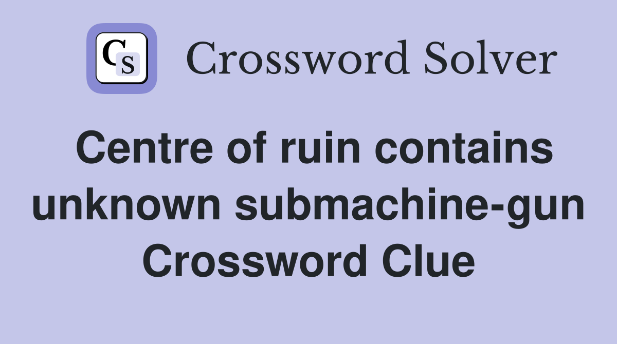 Centre of ruin contains unknown submachine-gun Crossword Clue