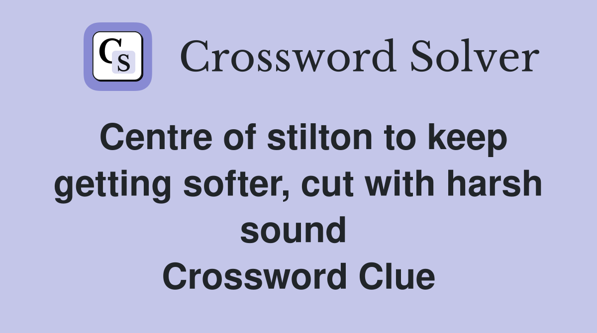 Centre of stilton to keep getting softer, cut with harsh sound  Crossword Clue