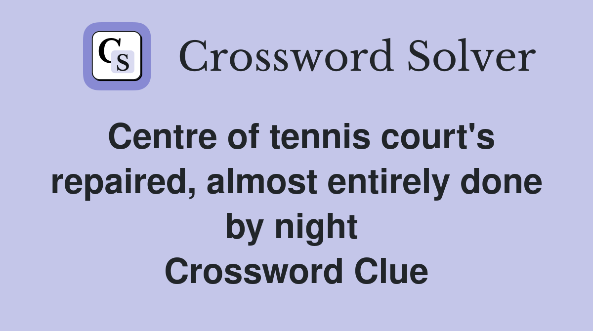 Centre of tennis court's repaired, almost entirely done by night  Crossword Clue